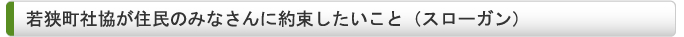 若狭町社協が住民のみなさんに約束したいこと（スローガン）