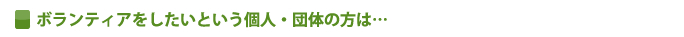 ボランティアをしたいという個人・団体の方は･･･